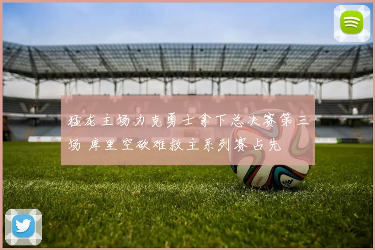 猛龙主场力克勇士拿下总决赛第三场 库里空砍难救主系列赛占先