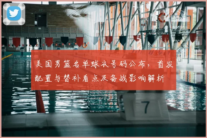 美国男篮名单球衣号码公布，首发配置与替补看点及备战影响解析