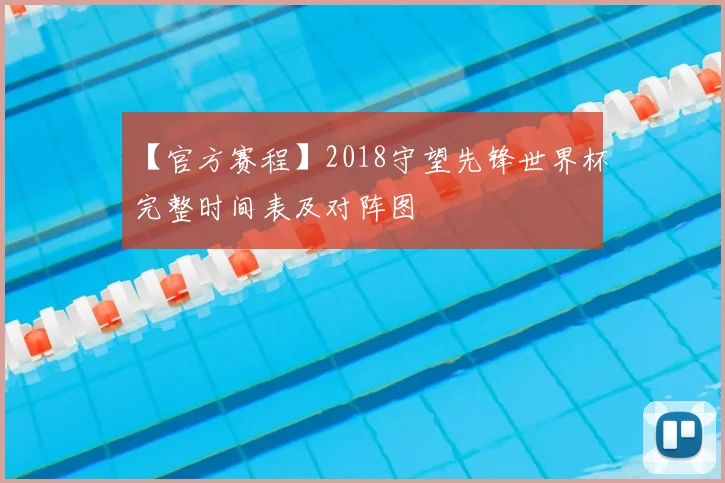 【官方赛程】2018守望先锋世界杯完整时间表及对阵图