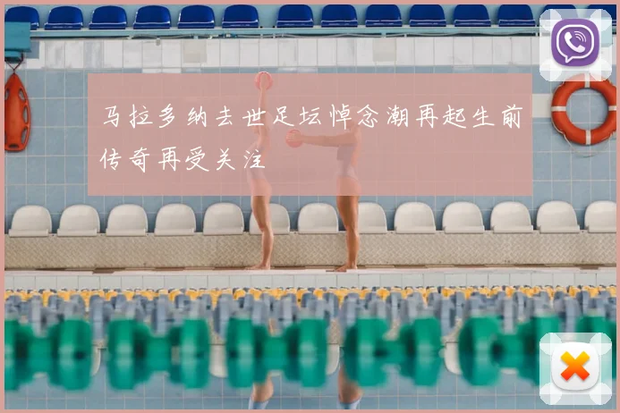 马拉多纳去世足坛悼念潮再起生前传奇再受关注