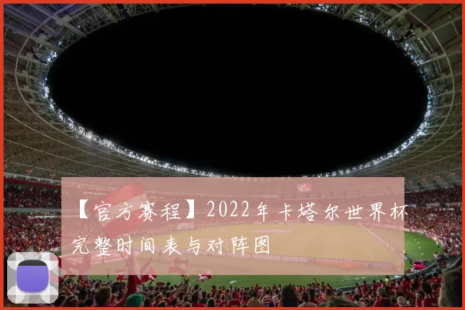 【官方赛程】2022年卡塔尔世界杯完整时间表与对阵图