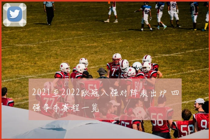 2021至2022欧冠八强对阵表出炉 四强争夺赛程一览