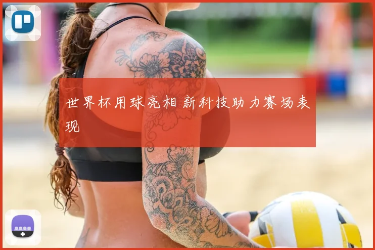世界杯用球亮相 新科技助力赛场表现