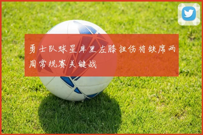 勇士队球星库里左膝扭伤将缺席两周常规赛关键战