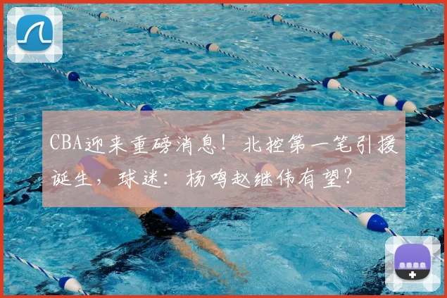 CBA迎来重磅消息!北控第一笔引援诞生,球迷:杨鸣赵继伟有望?