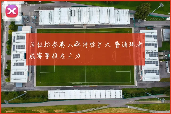 马拉松参赛人群持续扩大 普通跑者成赛事报名主力