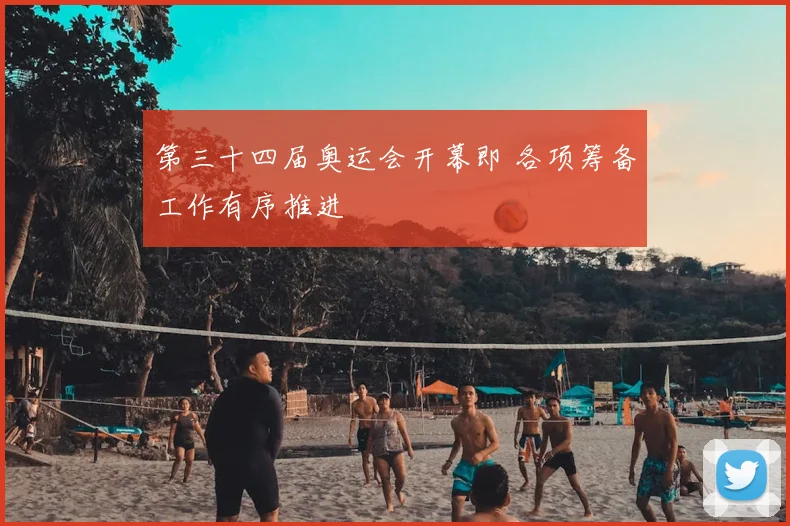 第三十四届奥运会开幕即 各项筹备工作有序推进