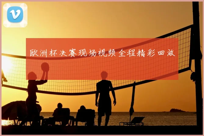 欧洲杯决赛现场视频全程精彩回放