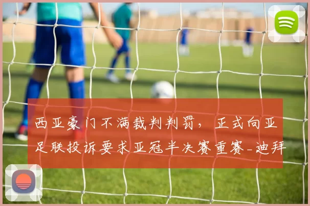 西亚豪门不满裁判判罚，正式向亚足联投诉要求亚冠半决赛重赛_迪拜_比赛_国民