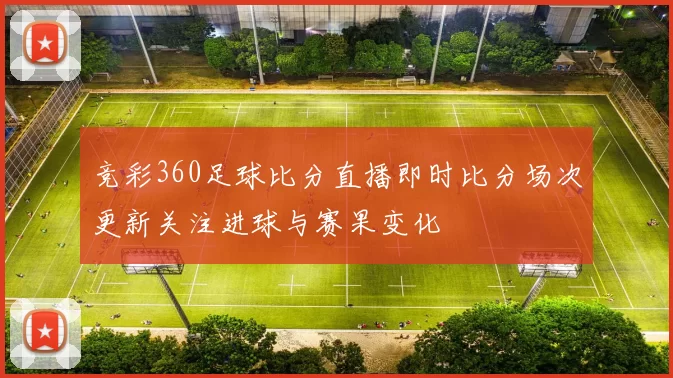 竞彩360足球比分直播即时比分场次更新关注进球与赛果变化