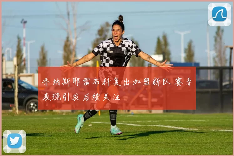 乔纳斯耶雷布科复出加盟新队 赛季表现引发后续关注