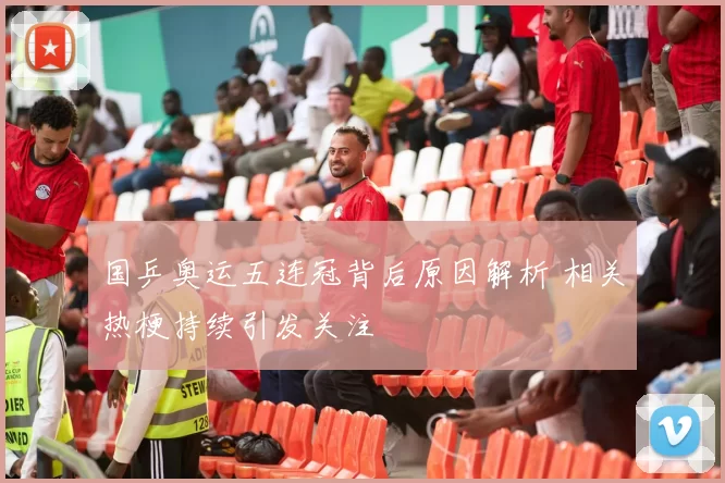 国乒奥运五连冠背后原因解析 相关热梗持续引发关注