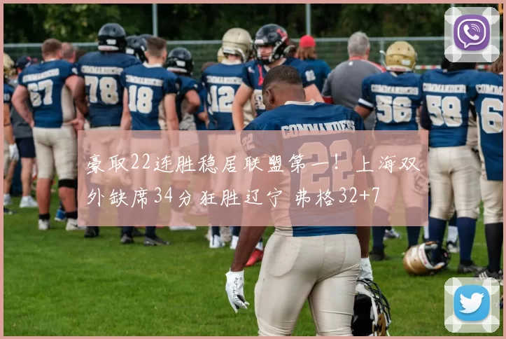 豪取22连胜稳居联盟第一！上海双外缺席34分狂胜辽宁 弗格32+7