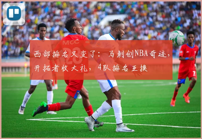 西部排名又变了:马刺创NBA奇迹,开拓者收大礼,4队排名互换