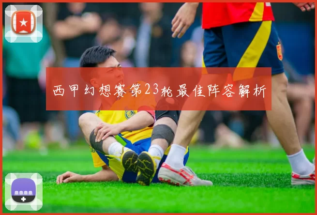 西甲幻想赛第23轮最佳阵容解析