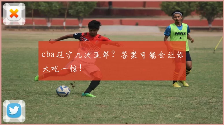 cba辽宁几次亚军？答案可能会让你大吃一惊！