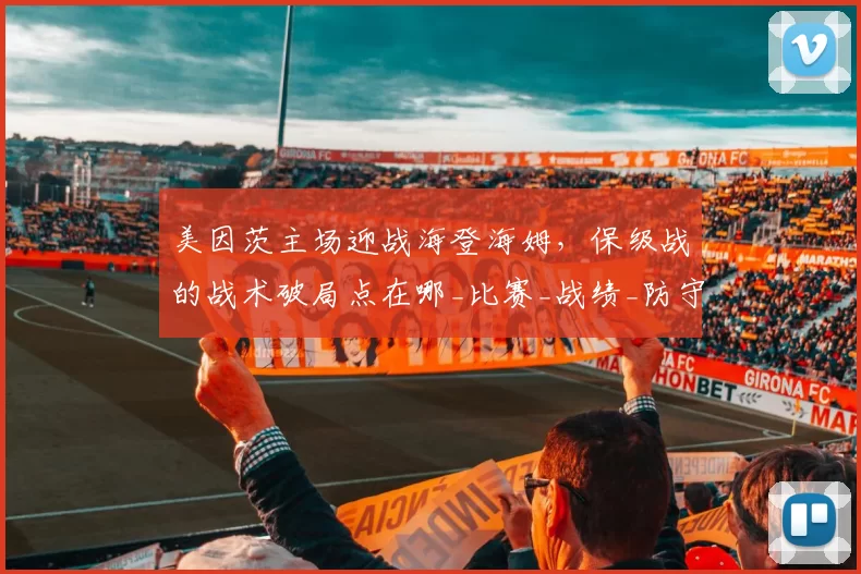 美因茨主场迎战海登海姆，保级战的战术破局点在哪_比赛_战绩_防守