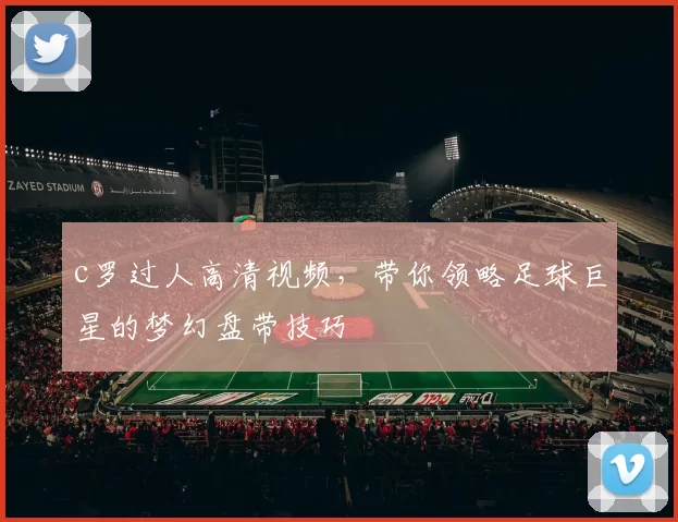 c罗过人高清视频，带你领略足球巨星的梦幻盘带技巧