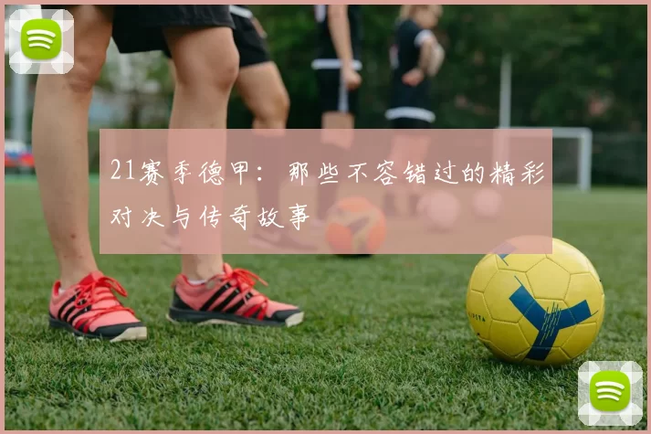 21赛季德甲：那些不容错过的精彩对决与传奇故事